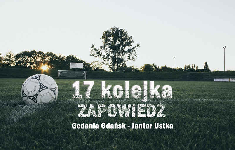17 kolejka.Zapowiedź: Gedania Gdańsk – Jantar Ustka